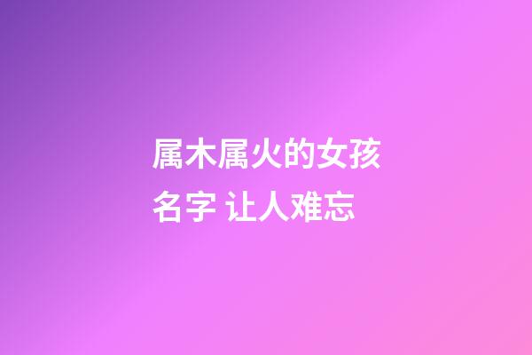 属木属火的女孩名字 让人难忘